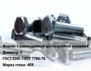 Болт с уменьшенной шестигранной головкой 6 ГОСТ 7796-70 Сталь: 40Х